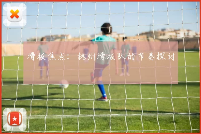 滑板焦点：杭州滑板队的节奏探讨