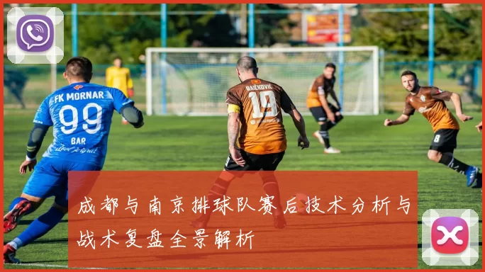 成都与南京排球队赛后技术分析与战术复盘全景解析