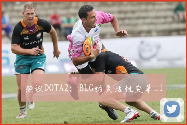 热议DOTA2：BLG的灵活性变革_1