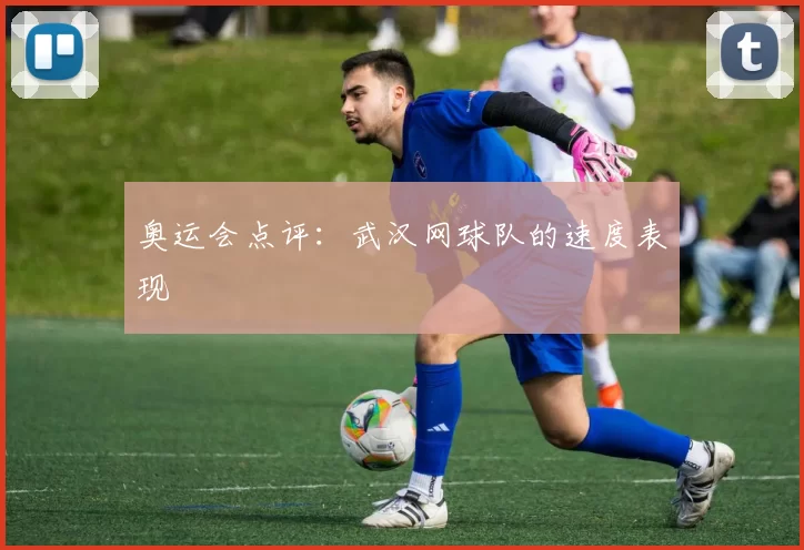 奥运会点评：武汉网球队的速度表现