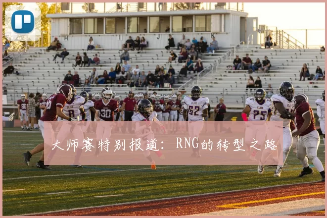 大师赛特别报道：RNG的转型之路