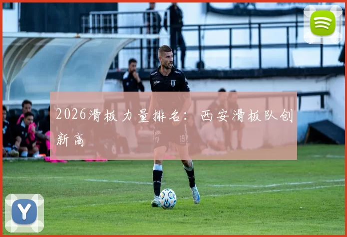 2026滑板力量排名：西安滑板队创新高