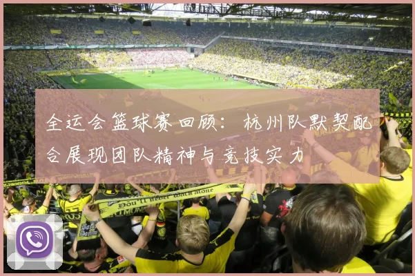 全运会篮球赛回顾：杭州队默契配合展现团队精神与竞技实力