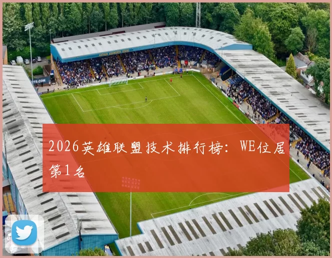 2026英雄联盟技术排行榜：WE位居第1名