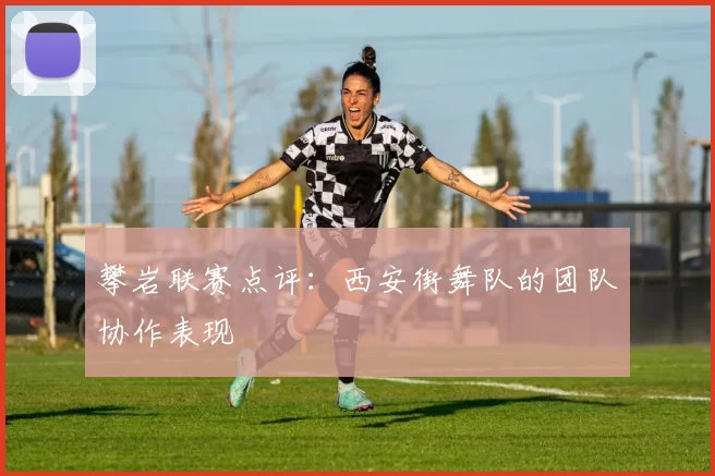 攀岩联赛点评：西安街舞队的团队协作表现