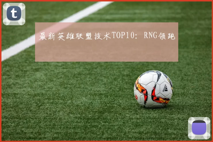 最新英雄联盟技术TOP10：RNG领跑