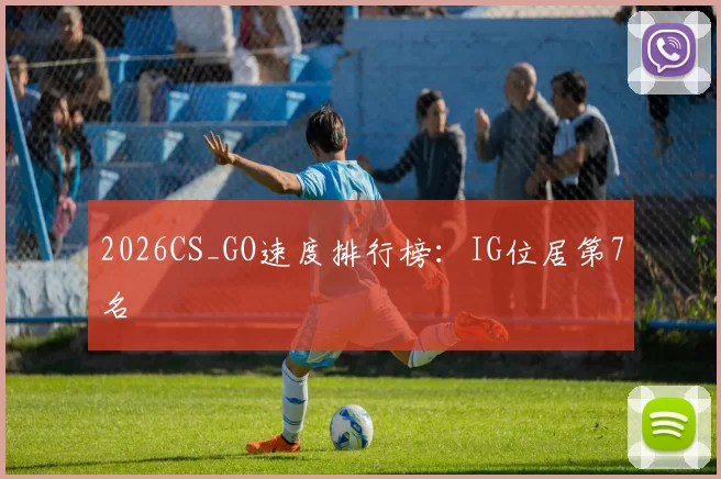 2026CS_GO速度排行榜：IG位居第7名
