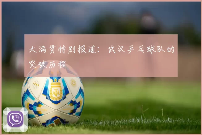 大满贯特别报道：武汉乒乓球队的突破历程