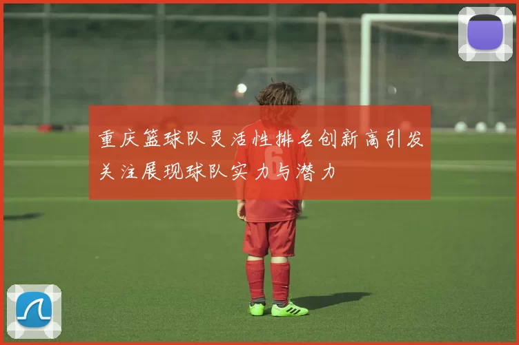 重庆篮球队灵活性排名创新高引发关注展现球队实力与潜力