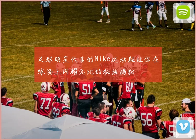 足球明星代言的Nike运动鞋让你在球场上闪耀无比的秘诀揭秘