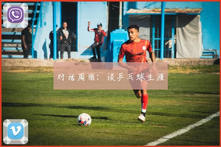 对话周丽：谈乒乓球生涯