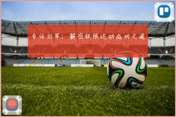 专访刘军：解密极限运动成功之道